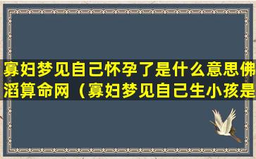 寡妇梦见自己怀孕了是什么意思佛滔算命网（寡妇梦见自己生小孩是什么意思）