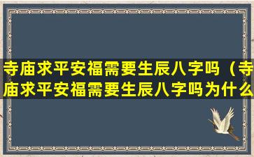 寺庙求平安福需要生辰八字吗（寺庙求平安福需要生辰八字吗为什么）