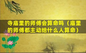 寺庙里的师傅会算命吗（庙里的师傅都主动给什么人算命）