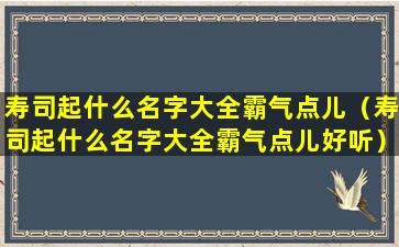 寿司起什么名字大全霸气点儿（寿司起什么名字大全霸气点儿好听）