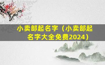 小卖部起名字（小卖部起名字大全免费2024）