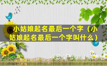 小姑娘起名最后一个字（小姑娘起名最后一个字叫什么）