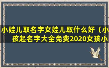 小娃儿取名字女娃儿取什么好（小孩起名字大全免费2020女孩小名）