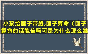 小孩给瞎子带路,瞎子算命（瞎子算命的话能信吗可是为什么那么准）