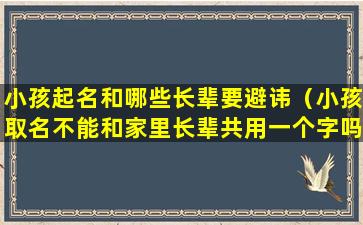 小孩起名和哪些长辈要避讳（小孩取名不能和家里长辈共用一个字吗）