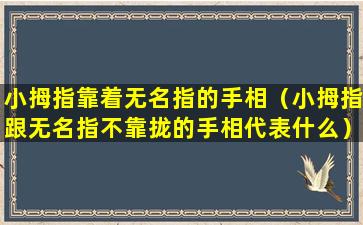 小拇指靠着无名指的手相（小拇指跟无名指不靠拢的手相代表什么）