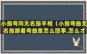 小指弯向无名指手相（小指弯曲无名指跟着弯曲是怎么回事,怎么才能伸直）