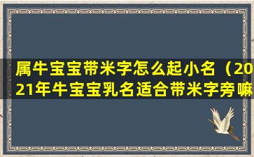 属牛宝宝带米字怎么起小名（2021年牛宝宝乳名适合带米字旁嘛）