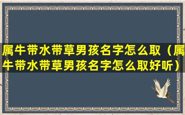 属牛带水带草男孩名字怎么取（属牛带水带草男孩名字怎么取好听）