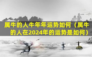 属牛的人牛年年运势如何（属牛的人在2024年的运势是如何）