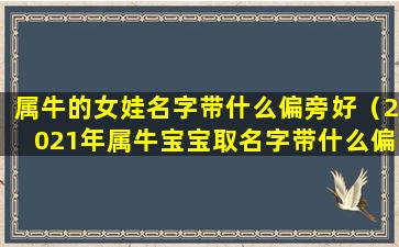 属牛的女娃名字带什么偏旁好（2021年属牛宝宝取名字带什么偏旁部首的字好）