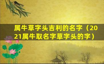 属牛草字头吉利的名字（2021属牛取名字草字头的字）