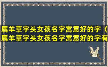 属羊草字头女孩名字寓意好的字（属羊草字头女孩名字寓意好的字有那些）