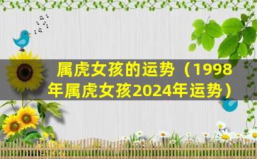 属虎女孩的运势（1998年属虎女孩2024年运势）