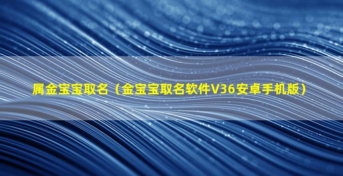 属金宝宝取名（金宝宝取名软件V36安卓手机版）