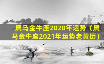 属马金牛座2020年运势（属马金牛座2021年运势老黄历）