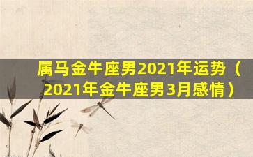 属马金牛座男2021年运势（2021年金牛座男3月感情）