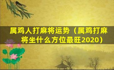 属鸡人打麻将运势（属鸡打麻将坐什么方位最旺2020）