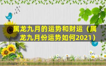 属龙九月的运势和财运（属龙九月份运势如何2021）