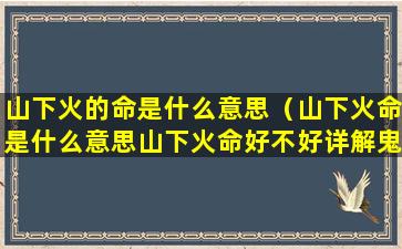 山下火的命是什么意思（山下火命是什么意思山下火命好不好详解鬼谷子算命网）