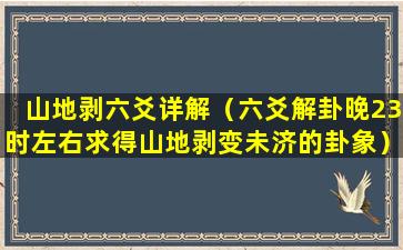 山地剥六爻详解（六爻解卦晚23时左右求得山地剥变未济的卦象）