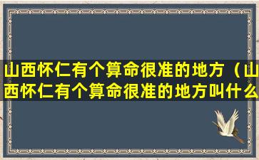 山西怀仁有个算命很准的地方（山西怀仁有个算命很准的地方叫什么）