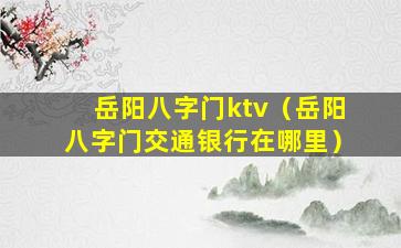 岳阳八字门ktv（岳阳八字门交通银行在哪里）