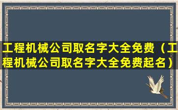 工程机械公司取名字大全免费（工程机械公司取名字大全免费起名）