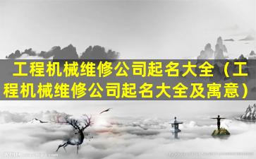 工程机械维修公司起名大全（工程机械维修公司起名大全及寓意）