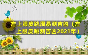 左上眼皮跳周易测吉凶（左上眼皮跳测吉凶2021年）