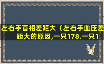 左右手首相差距大（左右手血压差距大的原因,一只178.一只128）