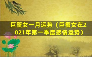 巨蟹女一月运势（巨蟹女在2021年第一季度感情运势）