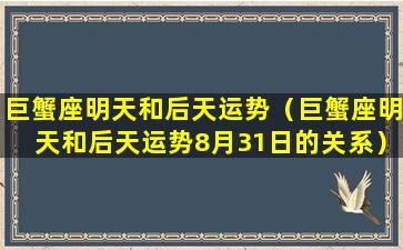 巨蟹座明天和后天运势（巨蟹座明天和后天运势8月31日的关系）