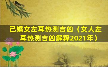 已婚女左耳热测吉凶（女人左耳热测吉凶解释2021年）