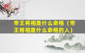 帝王将相是什么命格（帝王将相是什么命格的人）