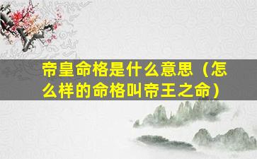 帝皇命格是什么意思（怎么样的命格叫帝王之命）