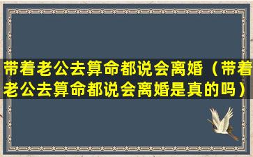 带着老公去算命都说会离婚（带着老公去算命都说会离婚是真的吗）