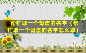 帮忙取一个肾虚的名字（帮忙取一个肾虚的名字怎么取）