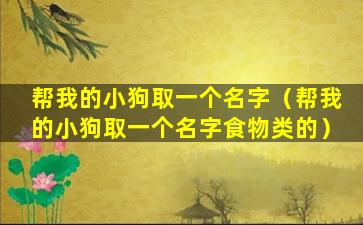 帮我的小狗取一个名字（帮我的小狗取一个名字食物类的）