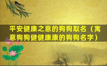 平安健康之意的狗狗取名（寓意狗狗健健康康的狗狗名字）