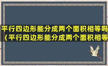 平行四边形能分成两个面积相等吗（平行四边形能分成两个面积相等吗为什么）