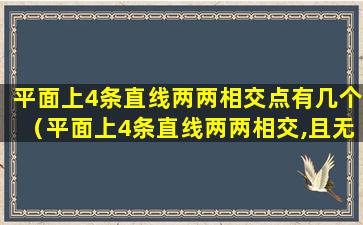 平面上4条直线两两相交点有几个（平面上4条直线两两相交,且无三线共点,共有多少内错角）