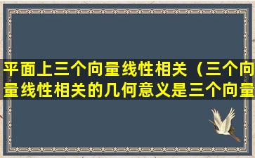 平面上三个向量线性相关（三个向量线性相关的几何意义是三个向量共面）