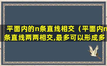 平面内的n条直线相交（平面内n条直线两两相交,最多可以形成多少对同旁内角）