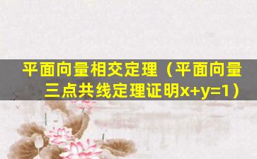 平面向量相交定理（平面向量三点共线定理证明x+y=1）