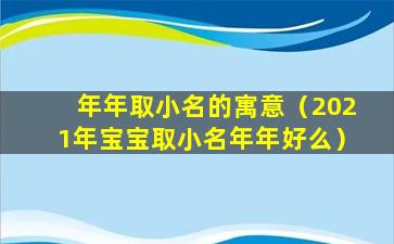 年年取小名的寓意（2021年宝宝取小名年年好么）