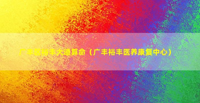 广丰区裕丰大道算命（广丰裕丰医养康复中心）