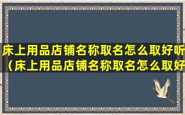 床上用品店铺名称取名怎么取好听（床上用品店铺名称取名怎么取好听一点）