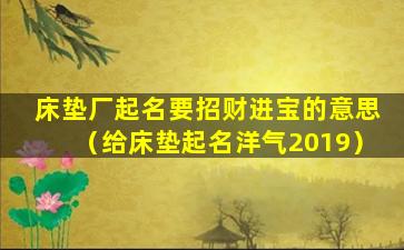 床垫厂起名要招财进宝的意思（给床垫起名洋气2019）