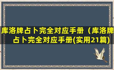 库洛牌占卜完全对应手册（库洛牌占卜完全对应手册(实用21篇)）